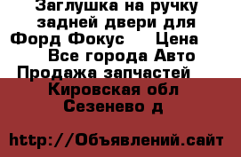 Заглушка на ручку задней двери для Форд Фокус 2 › Цена ­ 200 - Все города Авто » Продажа запчастей   . Кировская обл.,Сезенево д.